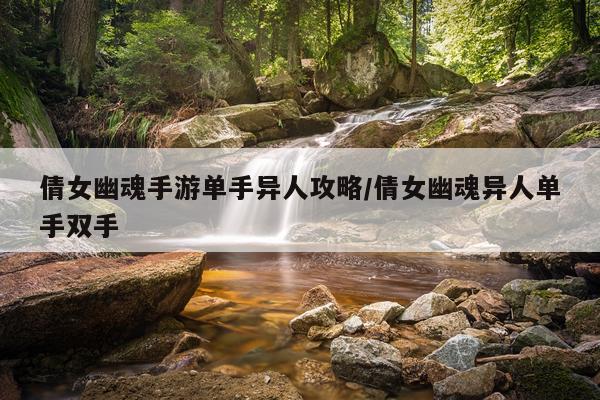 倩女幽魂手游单手异人攻略/倩女幽魂异人单手双手