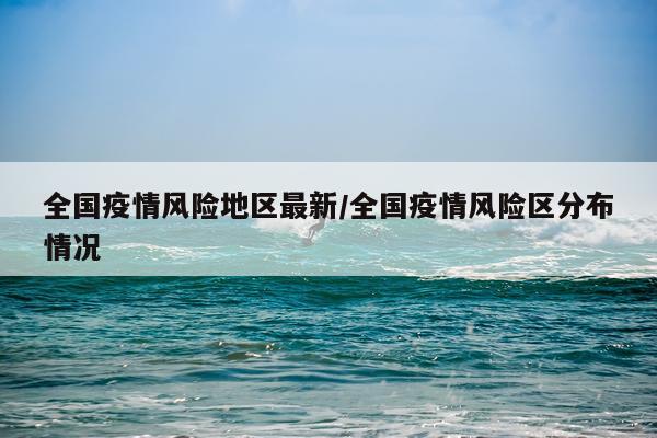 全国疫情风险地区最新/全国疫情风险区分布情况
