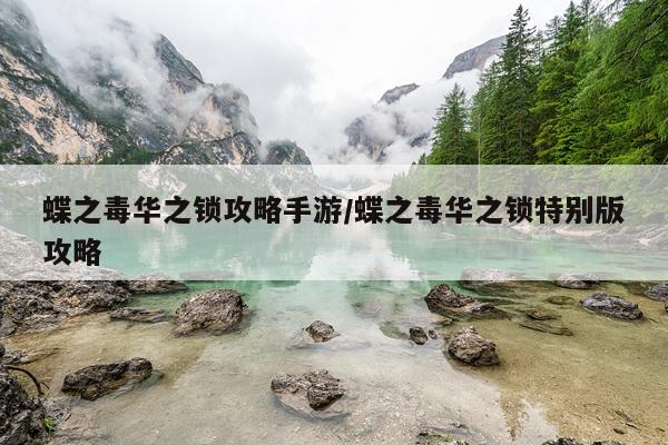 蝶之毒华之锁攻略手游/蝶之毒华之锁特别版攻略