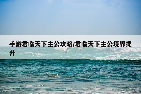 手游君临天下主公攻略/君临天下主公境界提升