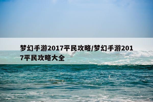 梦幻手游2017平民攻略/梦幻手游2017平民攻略大全
