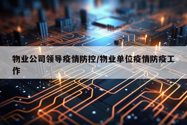物业公司领导疫情防控/物业单位疫情防疫工作