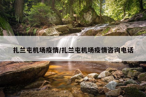 扎兰屯机场疫情/扎兰屯机场疫情咨询电话