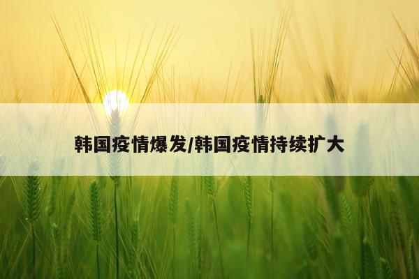 韩国疫情爆发/韩国疫情持续扩大