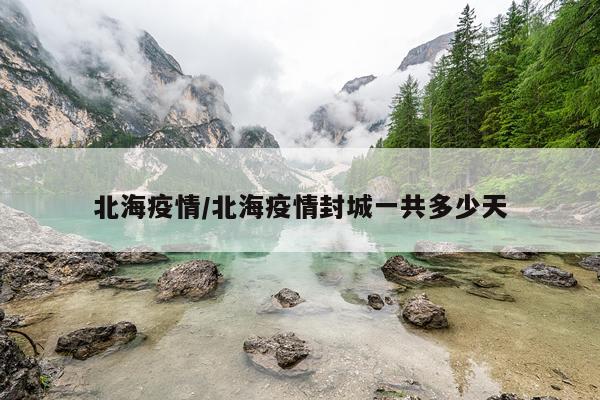 北海疫情/北海疫情封城一共多少天
