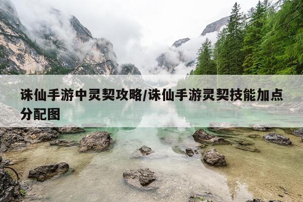诛仙手游中灵契攻略/诛仙手游灵契技能加点分配图