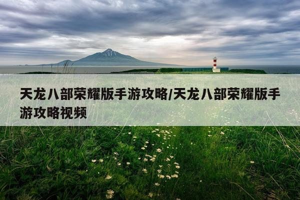天龙八部荣耀版手游攻略/天龙八部荣耀版手游攻略视频