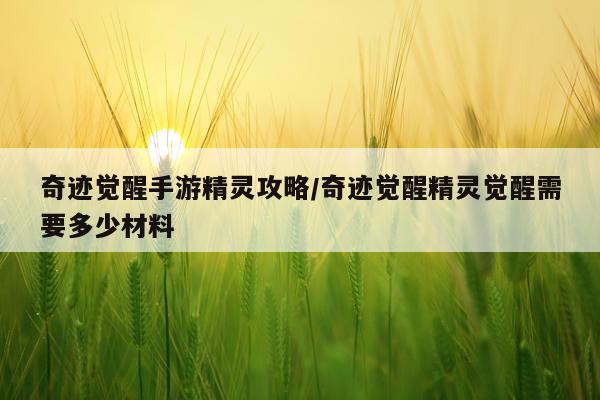 奇迹觉醒手游精灵攻略/奇迹觉醒精灵觉醒需要多少材料