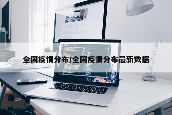 全国疫情分布/全国疫情分布最新数据