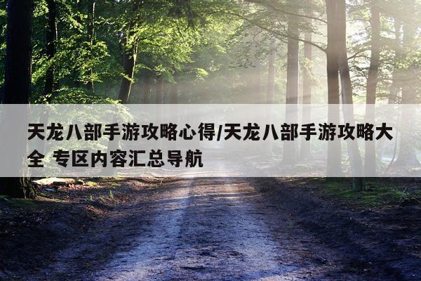 天龙八部手游攻略心得/天龙八部手游攻略大全 专区内容汇总导航