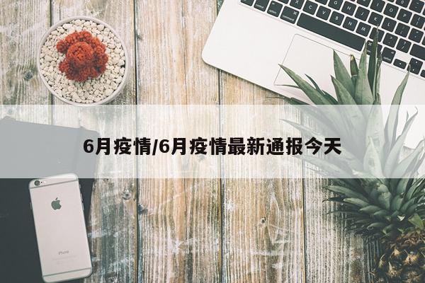 6月疫情/6月疫情最新通报今天