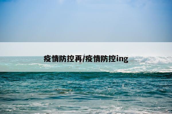 疫情防控再/疫情防控ing