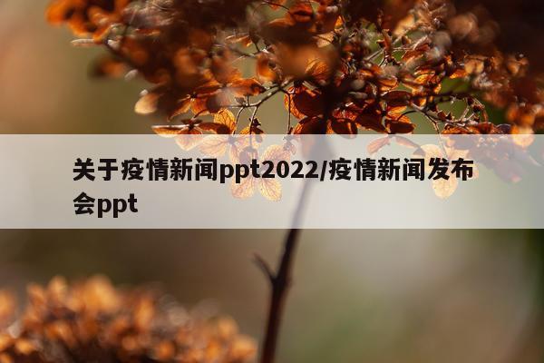 关于疫情新闻ppt2022/疫情新闻发布会ppt