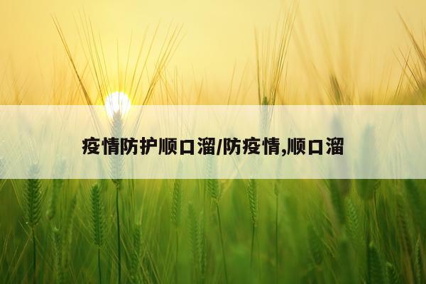 疫情防护顺口溜/防疫情,顺口溜