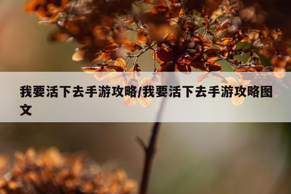 我要活下去手游攻略/我要活下去手游攻略图文