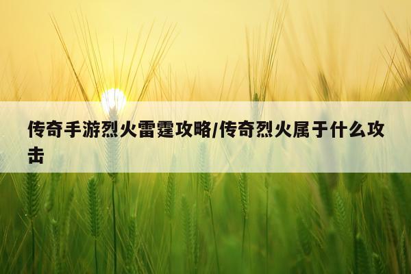 传奇手游烈火雷霆攻略/传奇烈火属于什么攻击