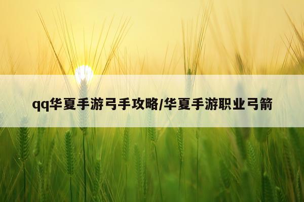 qq华夏手游弓手攻略/华夏手游职业弓箭