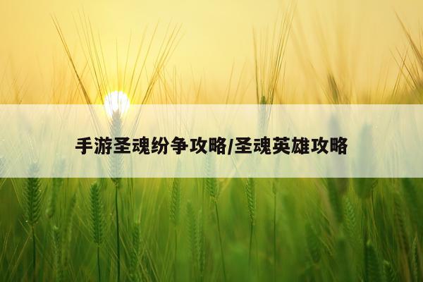 手游圣魂纷争攻略/圣魂英雄攻略
