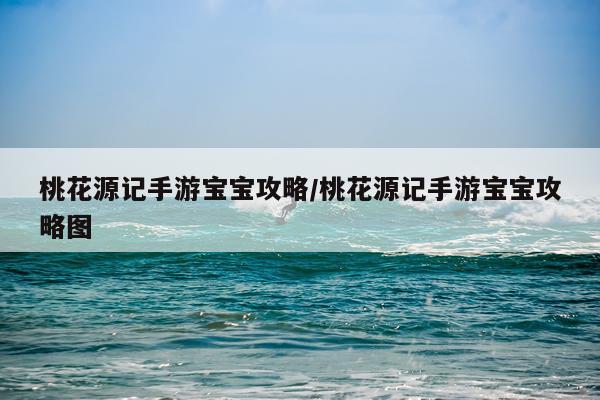 桃花源记手游宝宝攻略/桃花源记手游宝宝攻略图