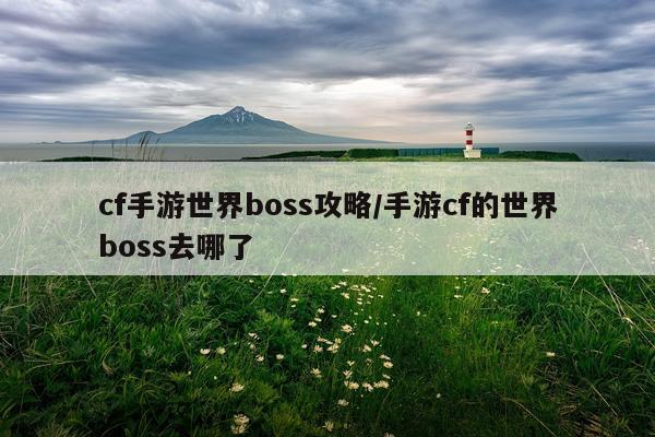 cf手游世界boss攻略/手游cf的世界boss去哪了