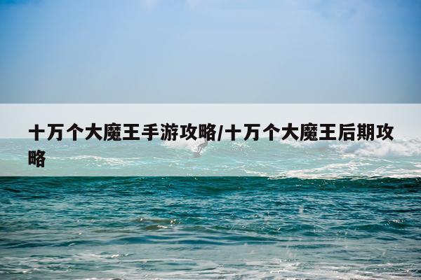 十万个大魔王手游攻略/十万个大魔王后期攻略
