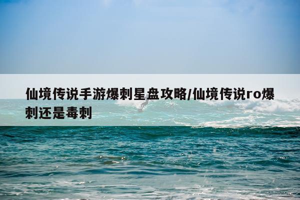仙境传说手游爆刺星盘攻略/仙境传说ro爆刺还是毒刺