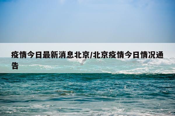 疫情今日最新消息北京/北京疫情今日情况通告