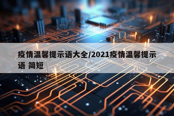 疫情温馨提示语大全/2021疫情温馨提示语 简短