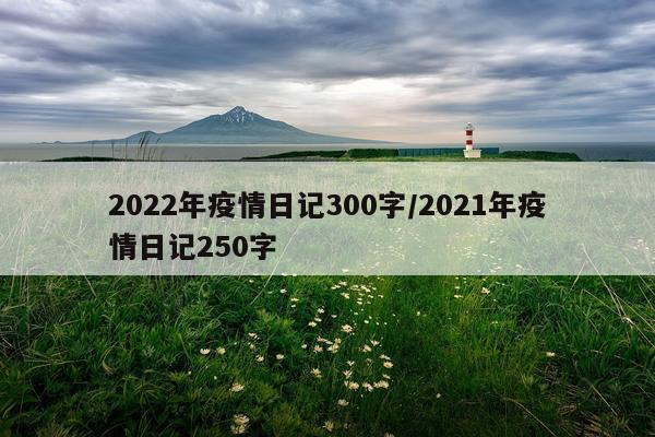 2022年疫情日记300字/2021年疫情日记250字