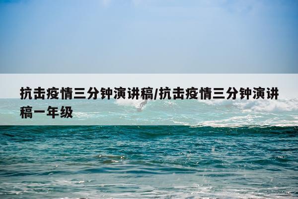 抗击疫情三分钟演讲稿/抗击疫情三分钟演讲稿一年级