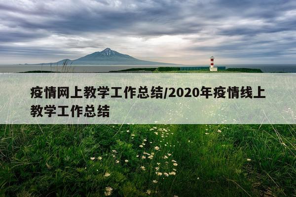疫情网上教学工作总结/2020年疫情线上教学工作总结
