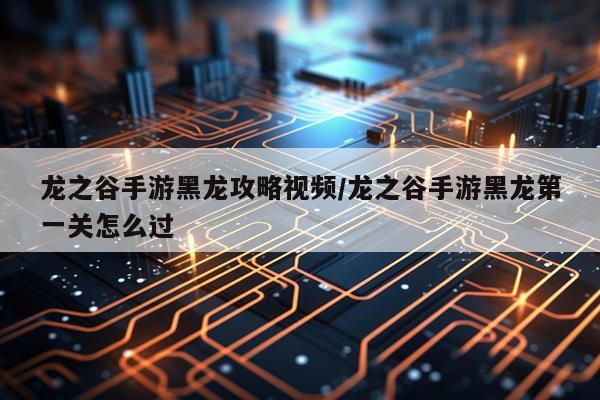 龙之谷手游黑龙攻略视频/龙之谷手游黑龙第一关怎么过