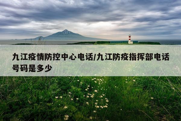 九江疫情防控中心电话/九江防疫指挥部电话号码是多少