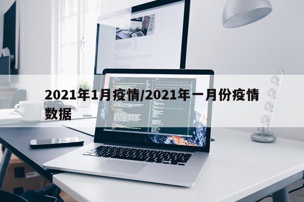 2021年1月疫情/2021年一月份疫情数据