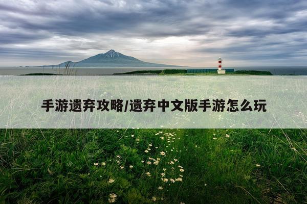 手游遗弃攻略/遗弃中文版手游怎么玩