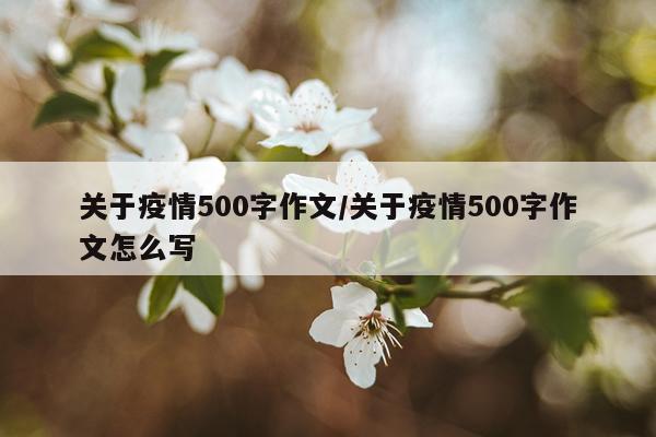 关于疫情500字作文/关于疫情500字作文怎么写
