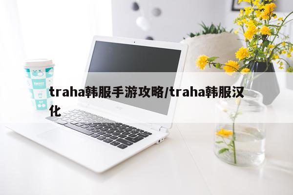 traha韩服手游攻略/traha韩服汉化