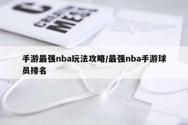 手游最强nba玩法攻略/最强nba手游球员排名