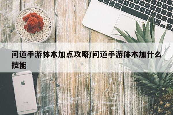 问道手游体木加点攻略/问道手游体木加什么技能