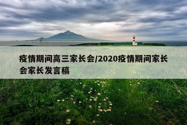 疫情期间高三家长会/2020疫情期间家长会家长发言稿