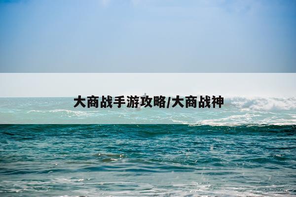 大商战手游攻略/大商战神
