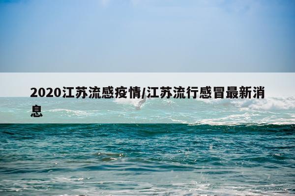 2020江苏流感疫情/江苏流行感冒最新消息