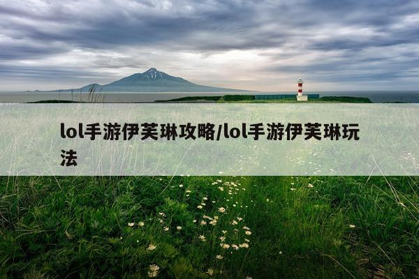 lol手游伊芙琳攻略/lol手游伊芙琳玩法