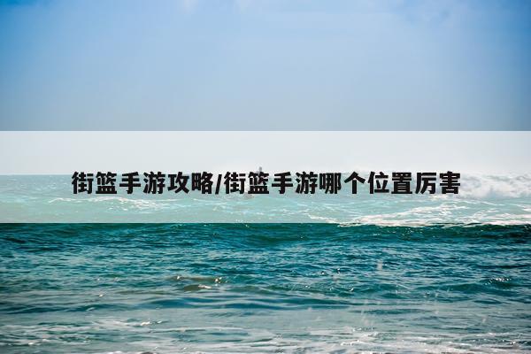 街篮手游攻略/街篮手游哪个位置厉害