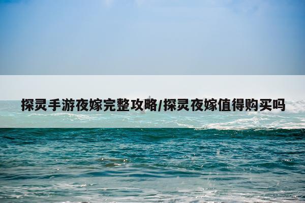探灵手游夜嫁完整攻略/探灵夜嫁值得购买吗