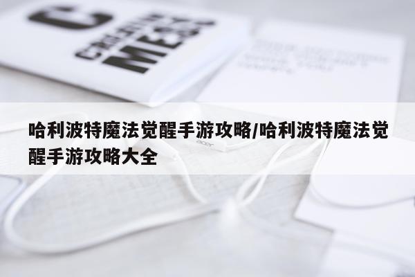 哈利波特魔法觉醒手游攻略/哈利波特魔法觉醒手游攻略大全