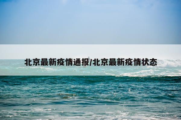 北京最新疫情通报/北京最新疫情状态