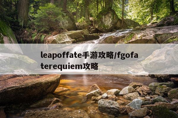 leapoffate手游攻略/fgofaterequiem攻略