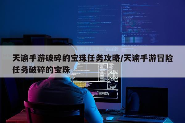 天谕手游破碎的宝珠任务攻略/天谕手游冒险任务破碎的宝珠