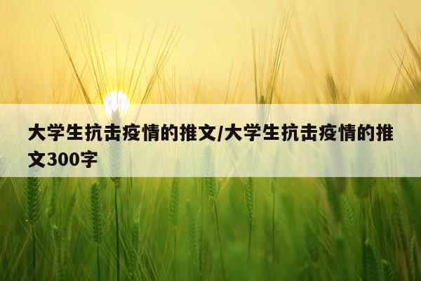 大学生抗击疫情的推文/大学生抗击疫情的推文300字